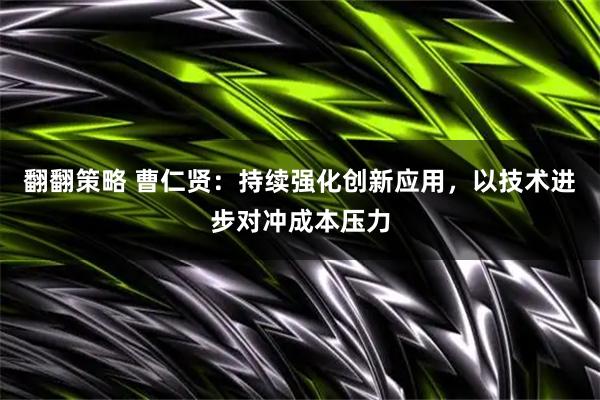 翻翻策略 曹仁贤：持续强化创新应用，以技术进步对冲成本压力