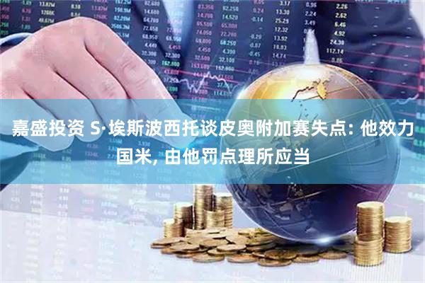 嘉盛投资 S·埃斯波西托谈皮奥附加赛失点: 他效力国米, 由他罚点理所应当