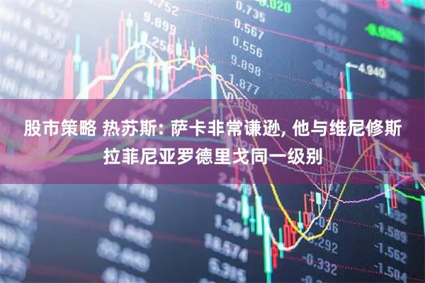 股市策略 热苏斯: 萨卡非常谦逊, 他与维尼修斯拉菲尼亚罗德里戈同一级别