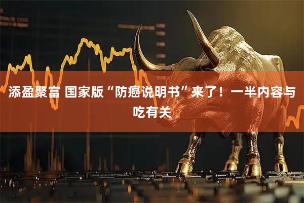 添盈聚富 国家版“防癌说明书”来了！一半内容与吃有关